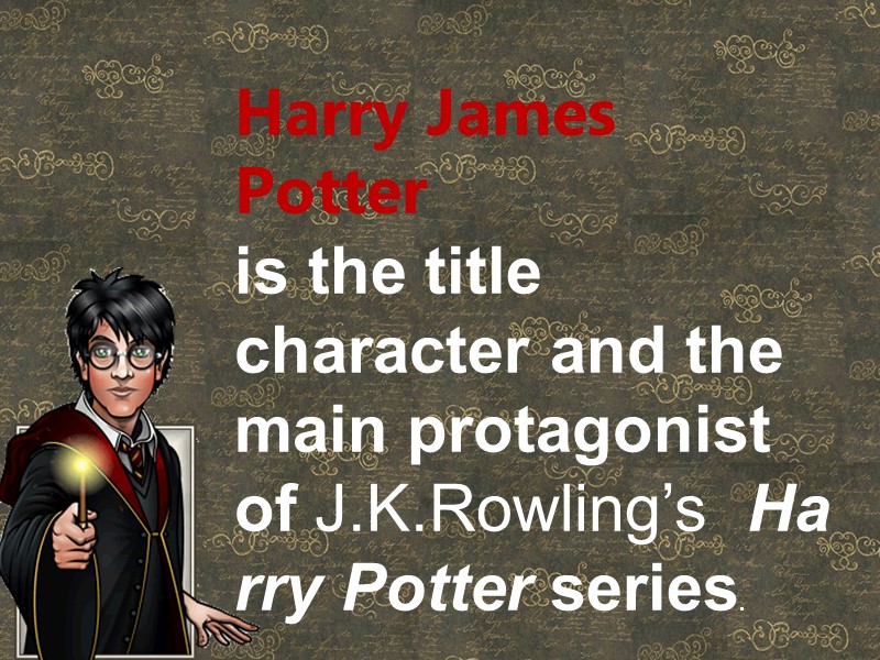 Harry James Potter  is the title character and the main protagonist of J.K.Rowling’s